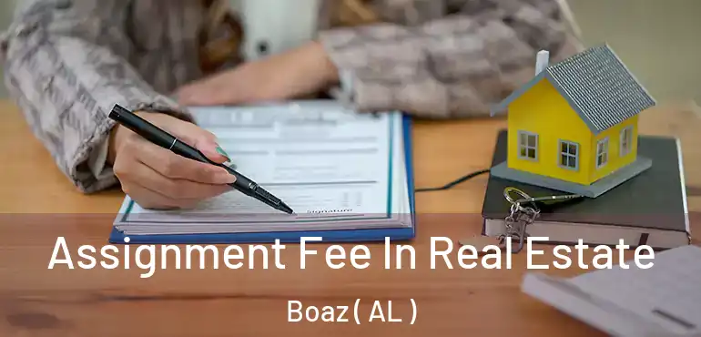  Assignment Fee In Real Estate Boaz ( AL )