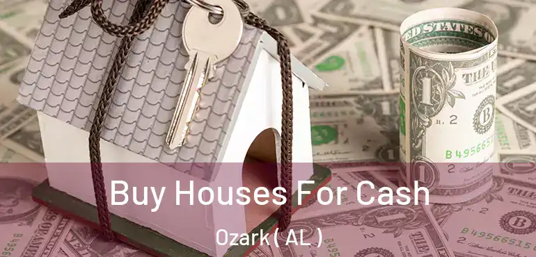  Buy Houses For Cash Ozark ( AL )