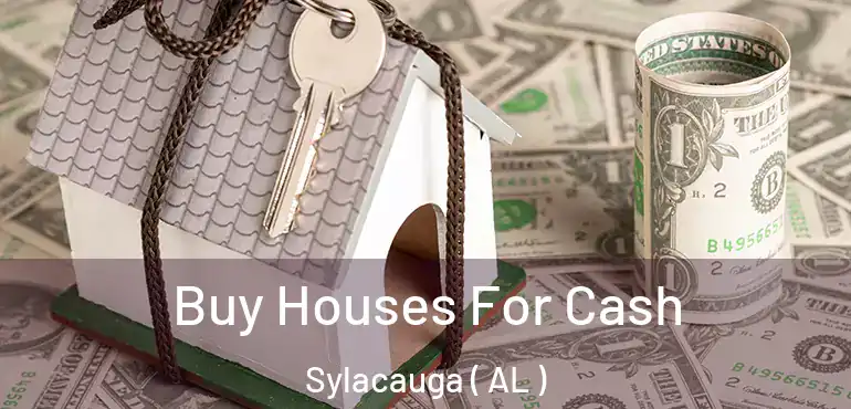  Buy Houses For Cash Sylacauga ( AL )