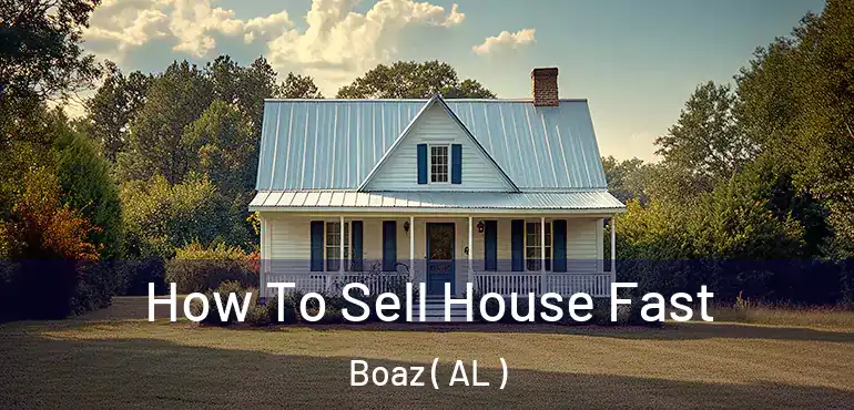  How To Sell House Fast Boaz ( AL )