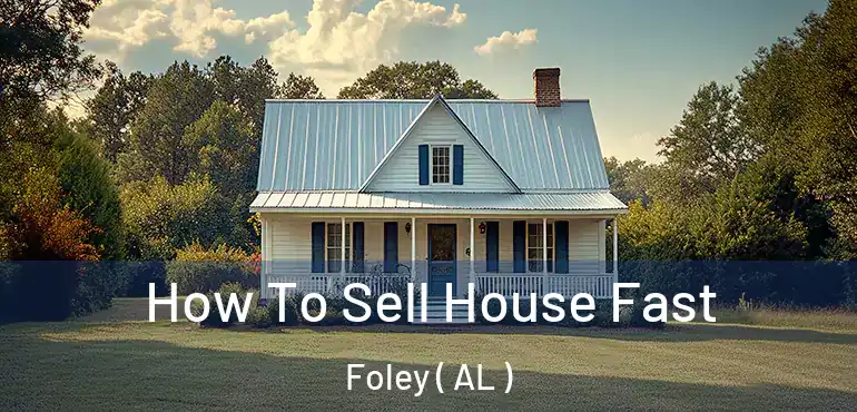  How To Sell House Fast Foley ( AL )