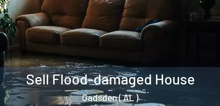  Sell Flood-damaged House Gadsden ( AL )