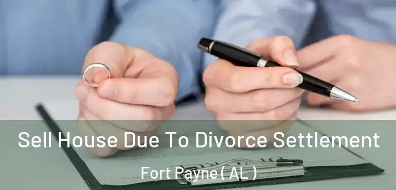  Sell House Due To Divorce Settlement Fort Payne ( AL )