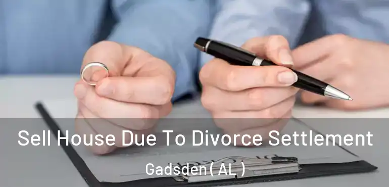 Sell House Due To Divorce Settlement Gadsden ( AL )