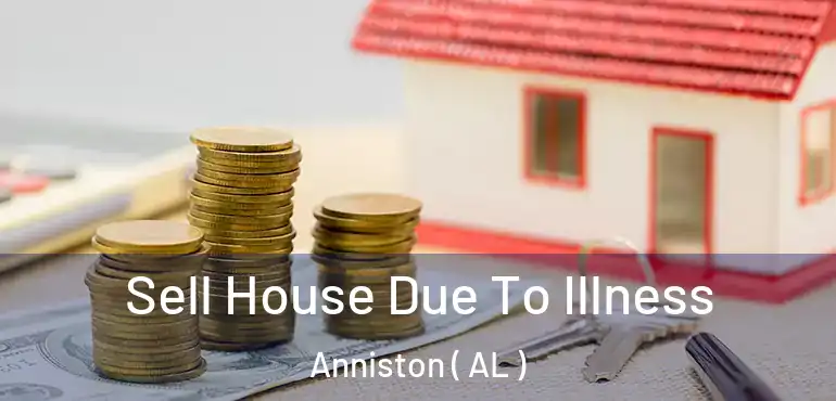  Sell House Due To Illness Anniston ( AL )