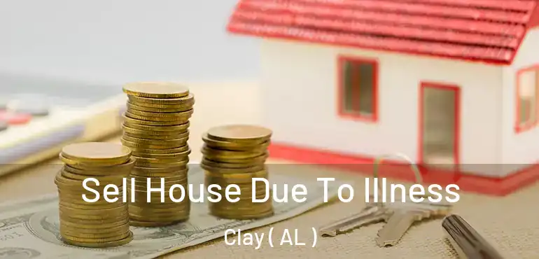  Sell House Due To Illness Clay ( AL )