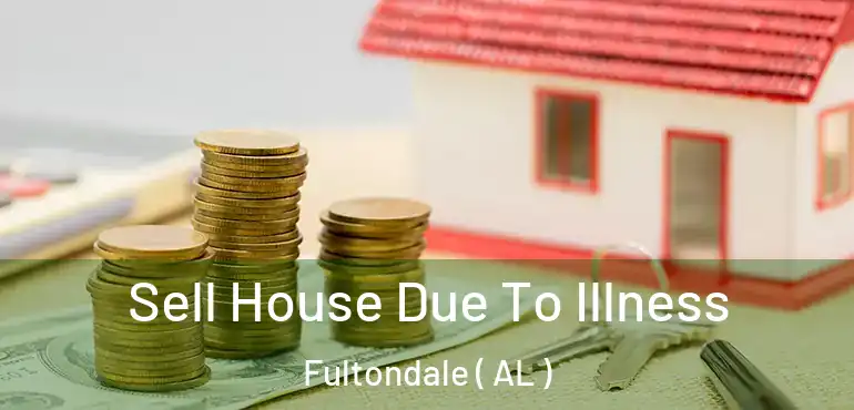  Sell House Due To Illness Fultondale ( AL )