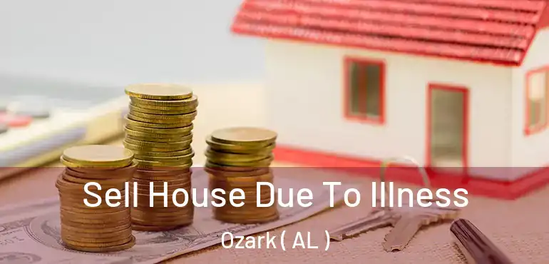  Sell House Due To Illness Ozark ( AL )