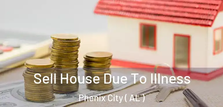  Sell House Due To Illness Phenix City ( AL )
