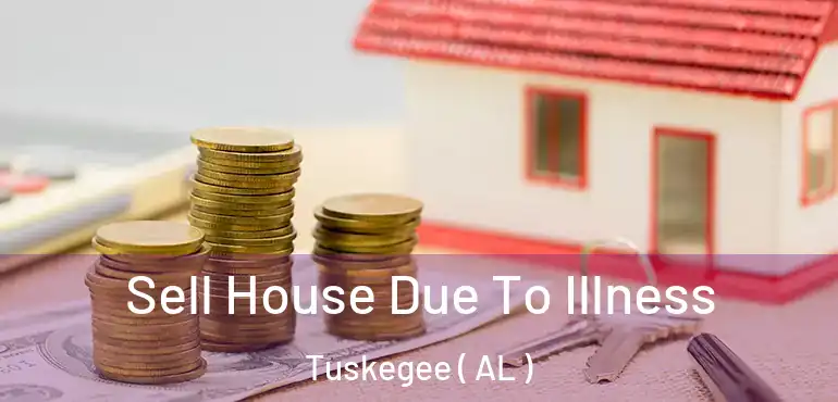  Sell House Due To Illness Tuskegee ( AL )