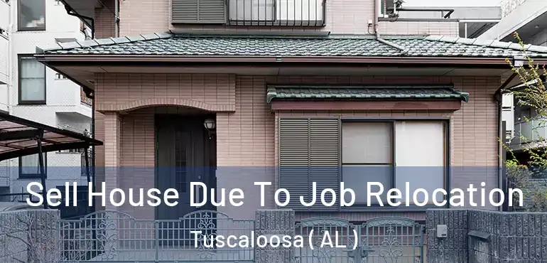  Sell House Due To Job Relocation Tuscaloosa ( AL )
