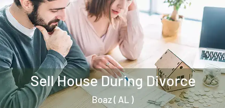  Sell House During Divorce Boaz ( AL )