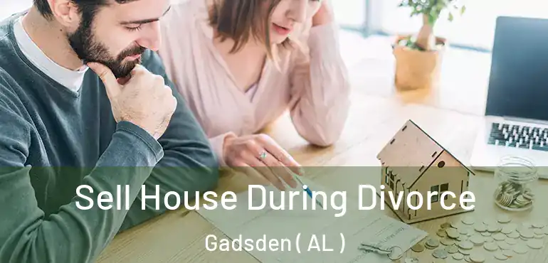  Sell House During Divorce Gadsden ( AL )