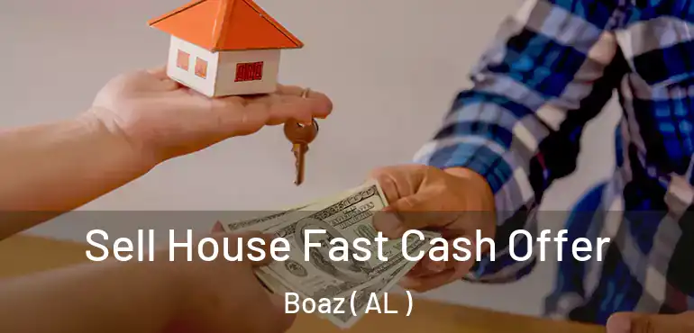  Sell House Fast Cash Offer Boaz ( AL )
