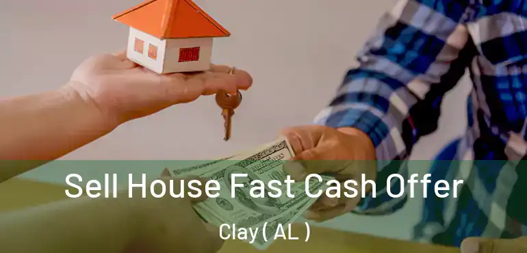  Sell House Fast Cash Offer Clay ( AL )