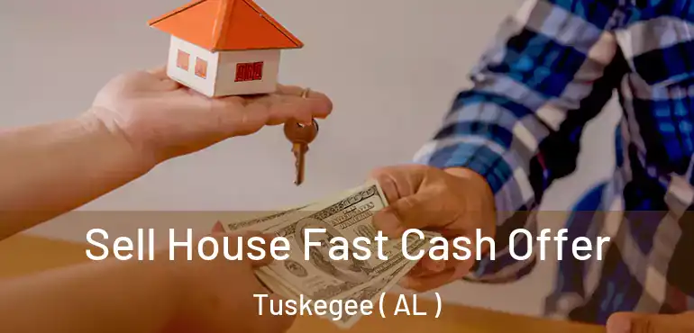  Sell House Fast Cash Offer Tuskegee ( AL )