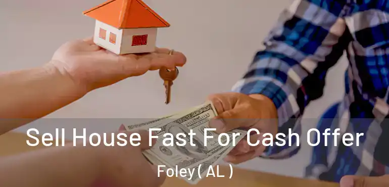  Sell House Fast For Cash Offer Foley ( AL )