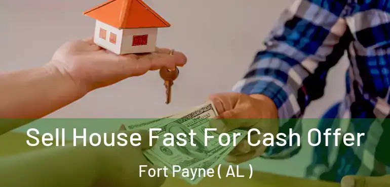  Sell House Fast For Cash Offer Fort Payne ( AL )