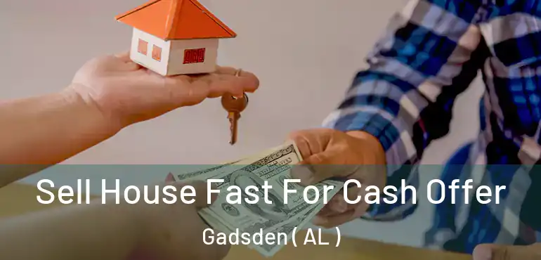  Sell House Fast For Cash Offer Gadsden ( AL )