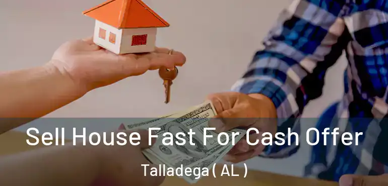  Sell House Fast For Cash Offer Talladega ( AL )