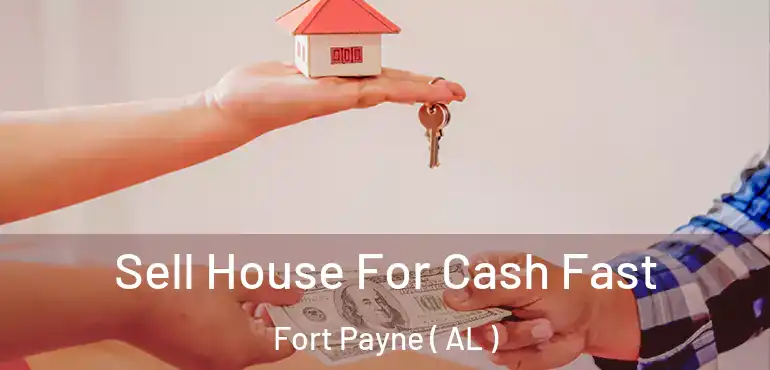  Sell House For Cash Fast Fort Payne ( AL )
