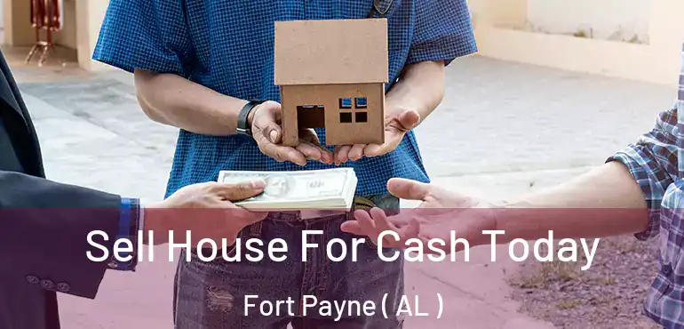  Sell House For Cash Today Fort Payne ( AL )