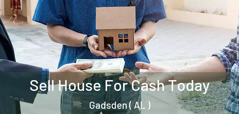  Sell House For Cash Today Gadsden ( AL )