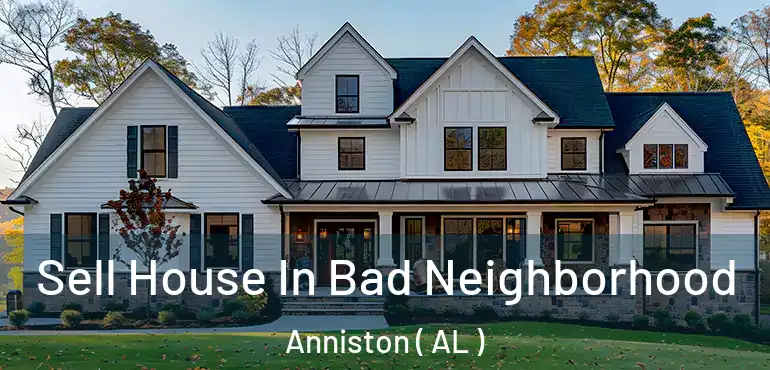  Sell House In Bad Neighborhood Anniston ( AL )