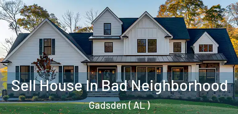  Sell House In Bad Neighborhood Gadsden ( AL )