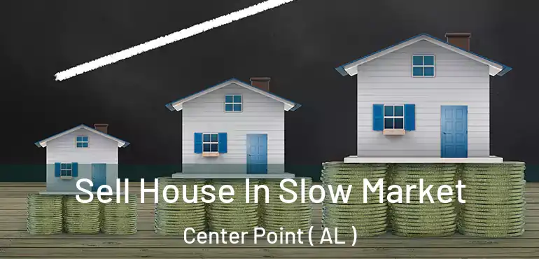  Sell House In Slow Market Center Point ( AL )