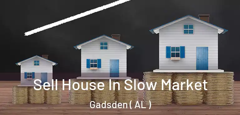 Sell House In Slow Market Gadsden ( AL )