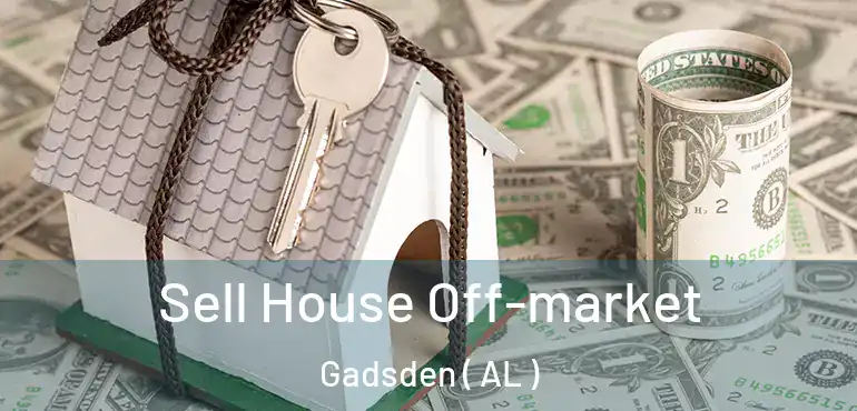  Sell House Off-market Gadsden ( AL )