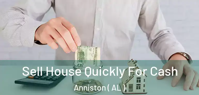  Sell House Quickly For Cash Anniston ( AL )