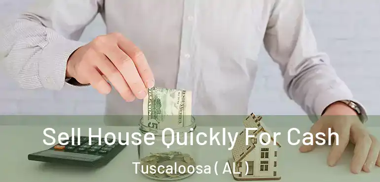  Sell House Quickly For Cash Tuscaloosa ( AL )