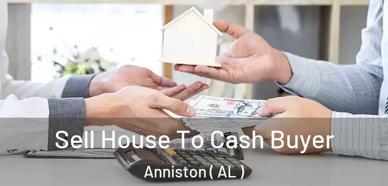  Sell House To Cash Buyer Anniston ( AL )