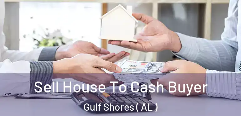  Sell House To Cash Buyer Gulf Shores ( AL )