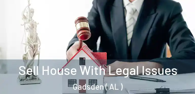  Sell House With Legal Issues Gadsden ( AL )