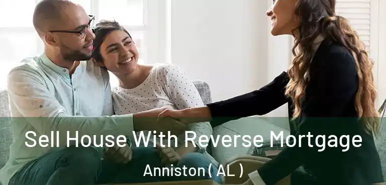  Sell House With Reverse Mortgage Anniston ( AL )