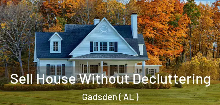  Sell House Without Decluttering Gadsden ( AL )