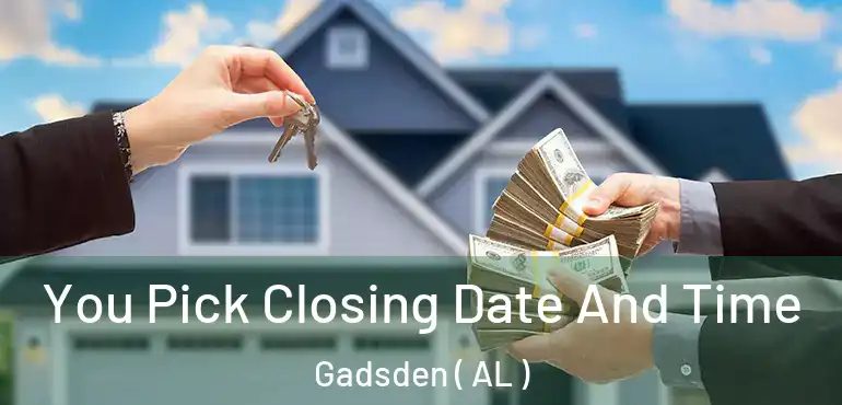  You Pick Closing Date And Time Gadsden ( AL )
